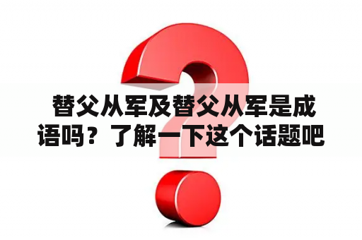  替父从军及替父从军是成语吗？了解一下这个话题吧！