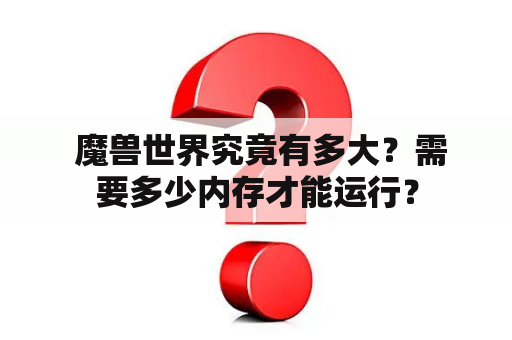  魔兽世界究竟有多大？需要多少内存才能运行？