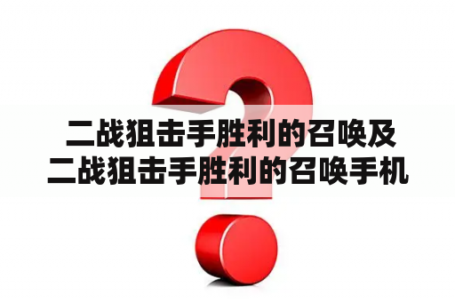  二战狙击手胜利的召唤及二战狙击手胜利的召唤手机版：真实还原战争生活，畅游战场