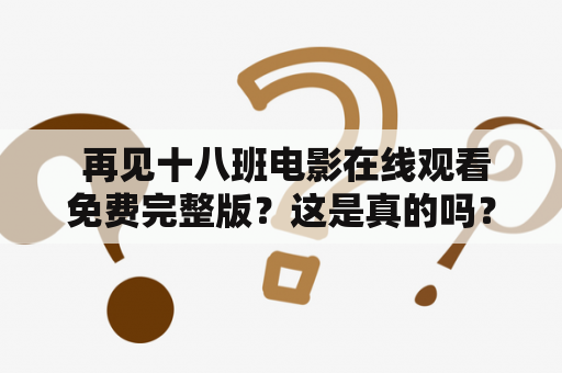  再见十八班电影在线观看免费完整版？这是真的吗？