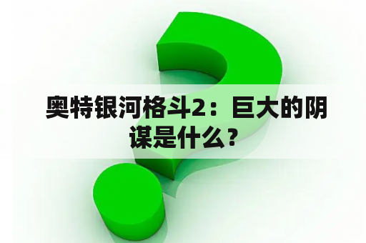  奥特银河格斗2：巨大的阴谋是什么？