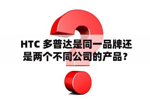 HTC 多普达是同一品牌还是两个不同公司的产品？