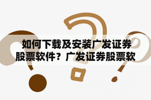  如何下载及安装广发证券股票软件？广发证券股票软件下载如果你是广发证券的客户，你可以通过在官方网站上下载广发证券的手机和PC股票交易软件来享受快速、安全的股票交易体验。当你在网上进行搜索时，你会发现网上有很多第三方网站提供广发证券股票软件下载。但是，使用这些第三方网站提供的下载链接可能会存在风险，因为这些网站的安全性可能无法得到保证。因此，我们强烈建议你只从官方网站下载广发证券股票软件。