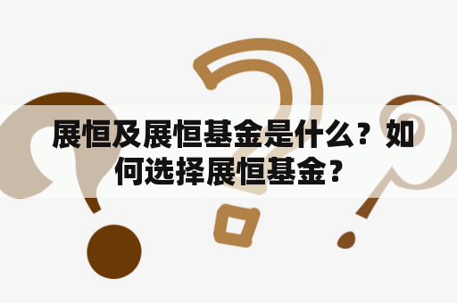  展恒及展恒基金是什么？如何选择展恒基金？