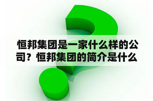  恒邦集团是一家什么样的公司？恒邦集团的简介是什么？