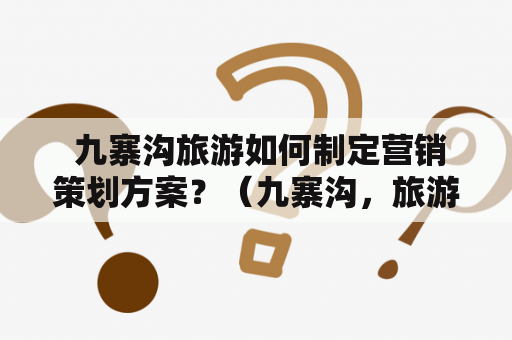  九寨沟旅游如何制定营销策划方案？（九寨沟，旅游营销，策划方案，PPT）