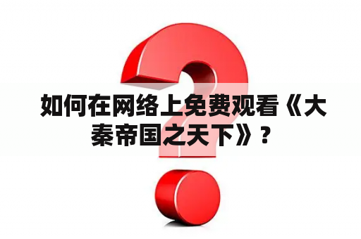  如何在网络上免费观看《大秦帝国之天下》？