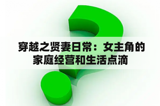  穿越之贤妻日常：女主角的家庭经营和生活点滴