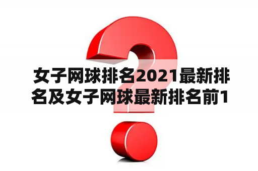  女子网球排名2021最新排名及女子网球最新排名前100？