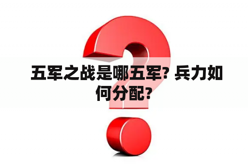  五军之战是哪五军? 兵力如何分配?