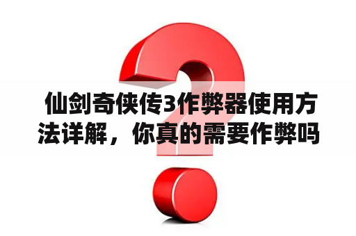  仙剑奇侠传3作弊器使用方法详解，你真的需要作弊吗？