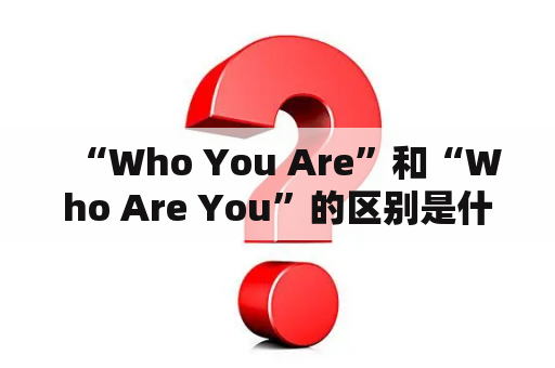   “Who You Are”和“Who Are You”的区别是什么？