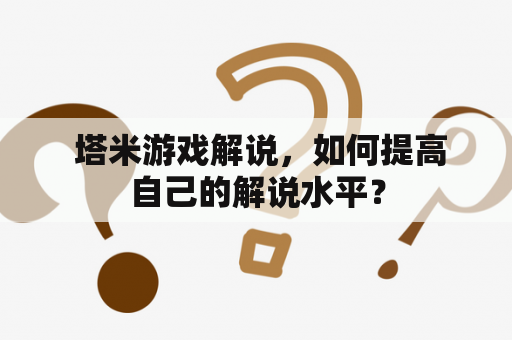  塔米游戏解说，如何提高自己的解说水平？