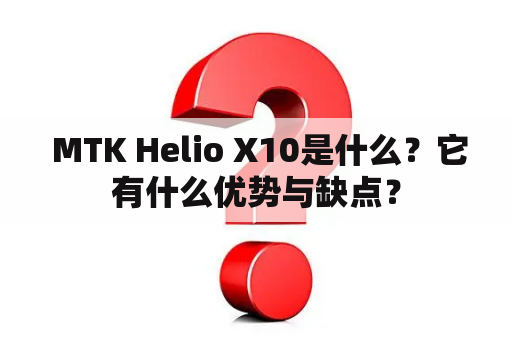  MTK Helio X10是什么？它有什么优势与缺点？