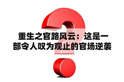  重生之官路风云：这是一部令人叹为观止的官场逆袭小说吗？