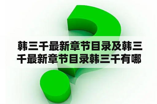  韩三千最新章节目录及韩三千最新章节目录韩三千有哪些内容，最新更新进度如何？