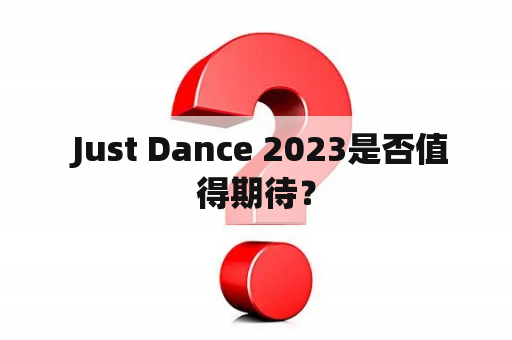  Just Dance 2023是否值得期待？