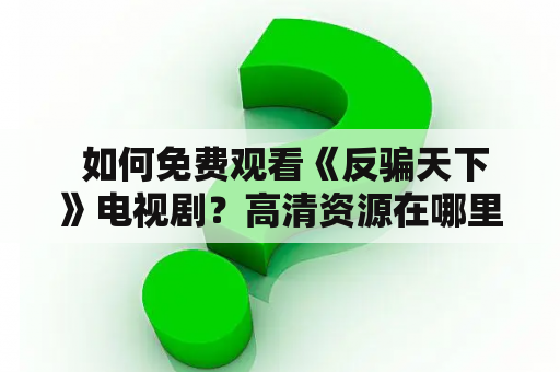  如何免费观看《反骗天下》电视剧？高清资源在哪里？