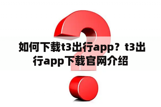  如何下载t3出行app？t3出行app下载官网介绍