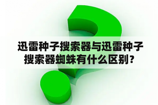  迅雷种子搜索器与迅雷种子搜索器蜘蛛有什么区别？