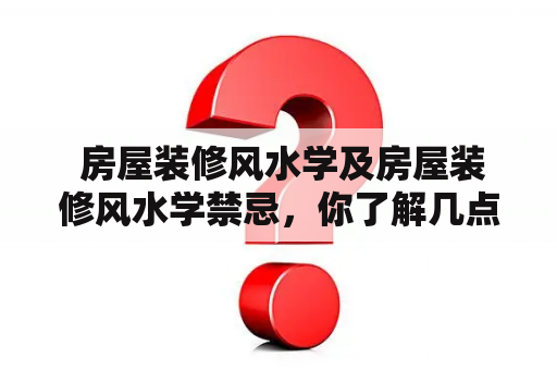  房屋装修风水学及房屋装修风水学禁忌，你了解几点？