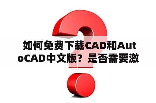  如何免费下载CAD和AutoCAD中文版？是否需要激活？