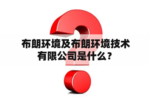  布朗环境及布朗环境技术有限公司是什么？