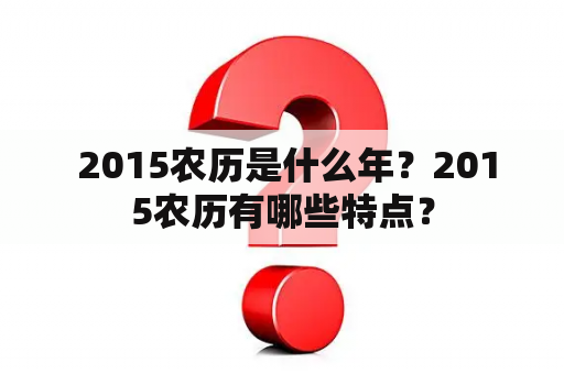  2015农历是什么年？2015农历有哪些特点？