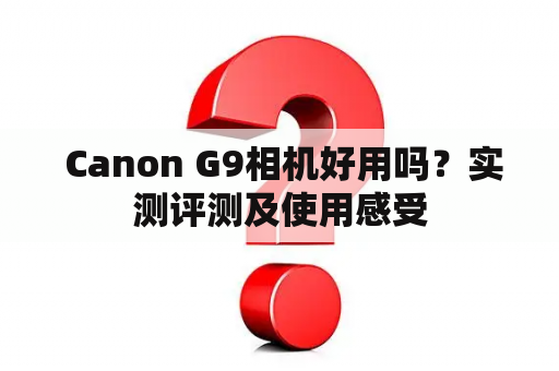  Canon G9相机好用吗？实测评测及使用感受