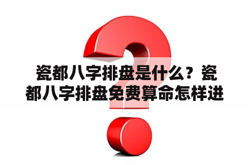  瓷都八字排盘是什么？瓷都八字排盘免费算命怎样进行？