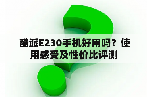  酷派E230手机好用吗？使用感受及性价比评测