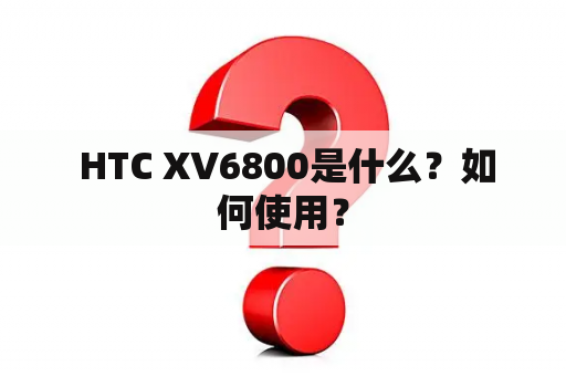  HTC XV6800是什么？如何使用？