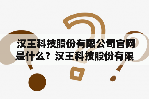  汉王科技股份有限公司官网是什么？汉王科技股份有限公司汉王科技股份有限公司官网科技公司官方网站