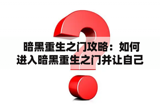  暗黑重生之门攻略：如何进入暗黑重生之门并让自己更强大？