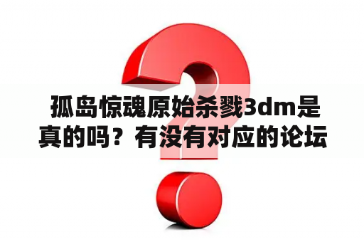  孤岛惊魂原始杀戮3dm是真的吗？有没有对应的论坛？