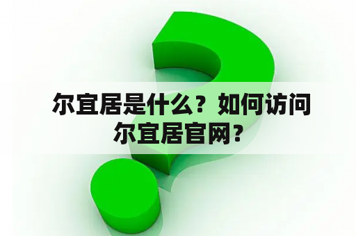  尔宜居是什么？如何访问尔宜居官网？