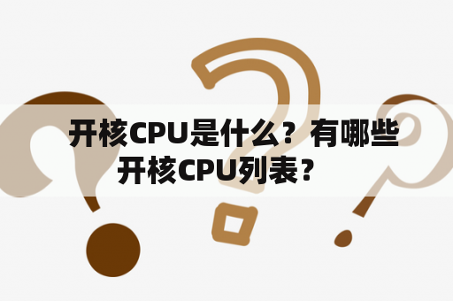   开核CPU是什么？有哪些开核CPU列表？ 