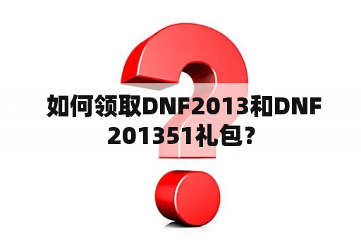  如何领取DNF2013和DNF201351礼包？