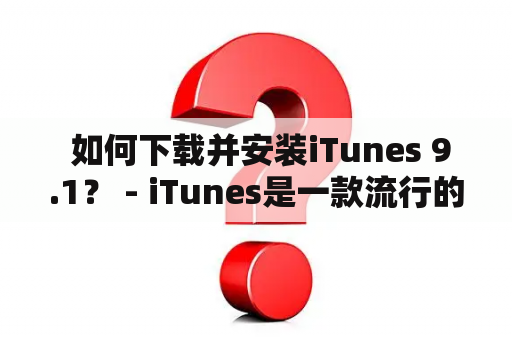  如何下载并安装iTunes 9.1？ - iTunes是一款流行的音乐和视频管理软件，现在已经升级到版本9.1。如果你想更新到最新版本，或者是第一次下载和安装iTunes，本文将会为你提供简单易懂的步骤。