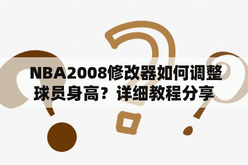  NBA2008修改器如何调整球员身高？详细教程分享