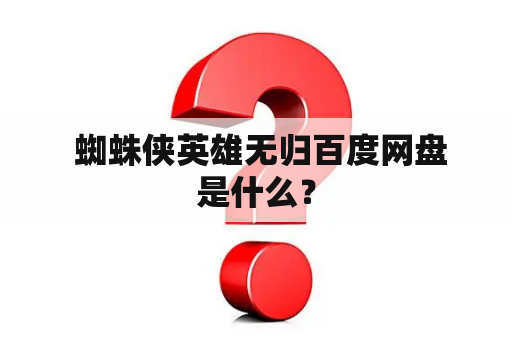  蜘蛛侠英雄无归百度网盘是什么？