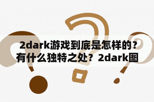  2dark游戏到底是怎样的？有什么独特之处？2dark图片欣赏！