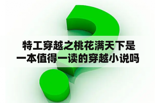  特工穿越之桃花满天下是一本值得一读的穿越小说吗？