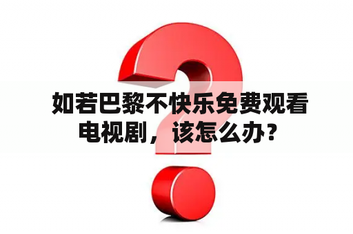  如若巴黎不快乐免费观看电视剧，该怎么办？