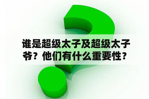  谁是超级太子及超级太子爷？他们有什么重要性？