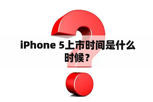  iPhone 5上市时间是什么时候？