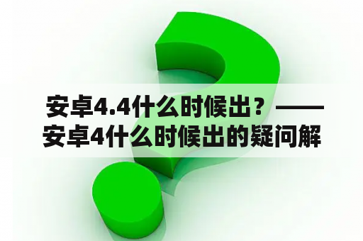  安卓4.4什么时候出？——安卓4什么时候出的疑问解答