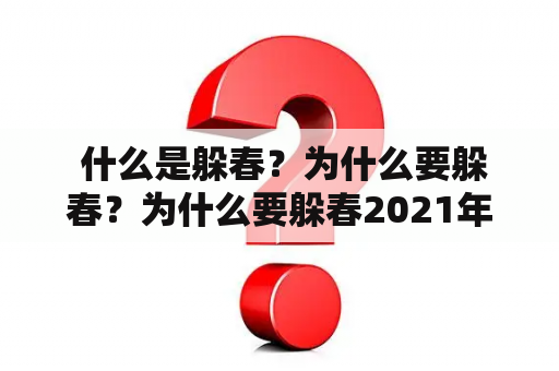  什么是躲春？为什么要躲春？为什么要躲春2021年？