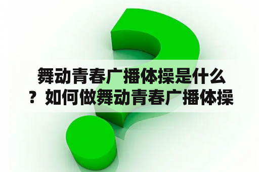  舞动青春广播体操是什么？如何做舞动青春广播体操？