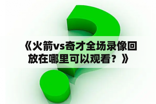  《火箭vs奇才全场录像回放在哪里可以观看？》